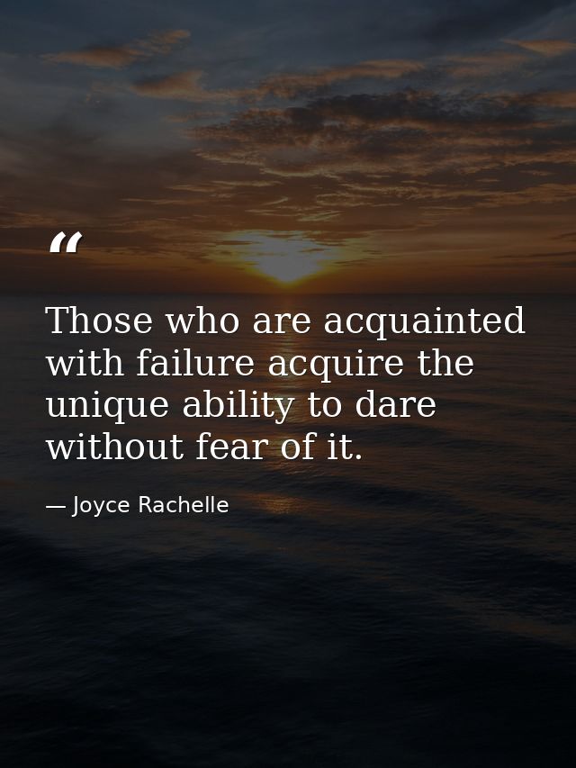 Those who are acquainted with failure acquire the unique ability to dare without fear of it. — Joyce Rachelle