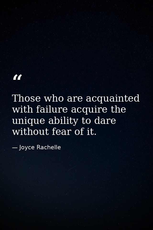 Those who are acquainted with failure acquire the unique ability to dare without fear of it. — Joyce Rachelle