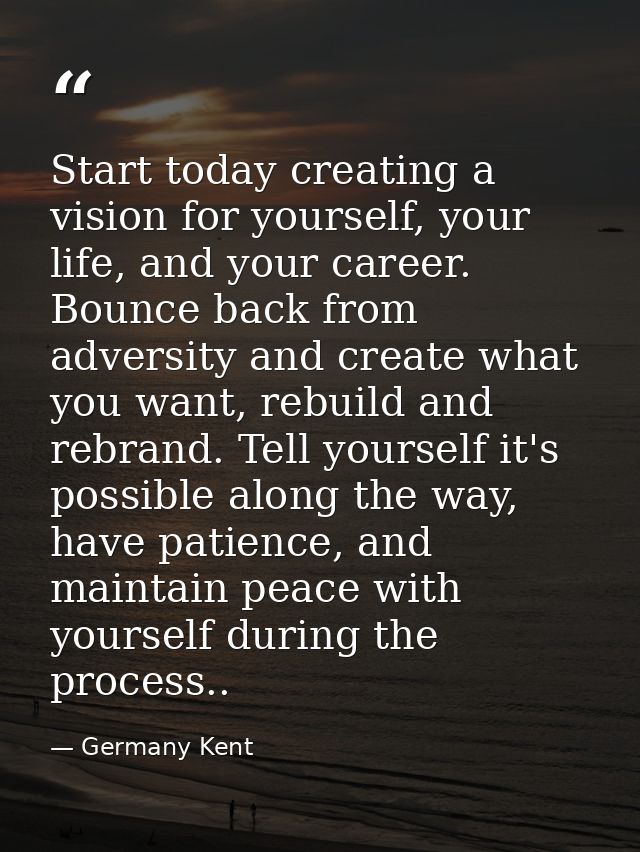 Start today creating a vision for yourself, your life, and your career. Bounce back from adversity and create what you w — Germany Kent