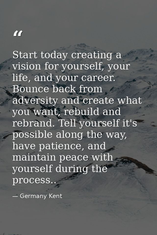 Start today creating a vision for yourself, your life, and your career. Bounce back from adversity and create what you w — Germany Kent