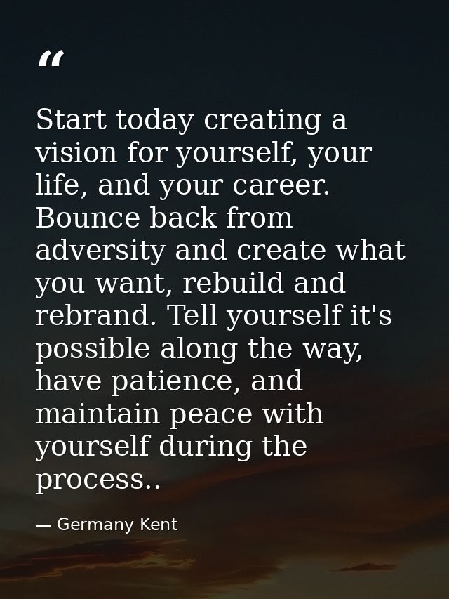 Start today creating a vision for yourself, your life, and your career. Bounce back from adversity and create what you w — Germany Kent