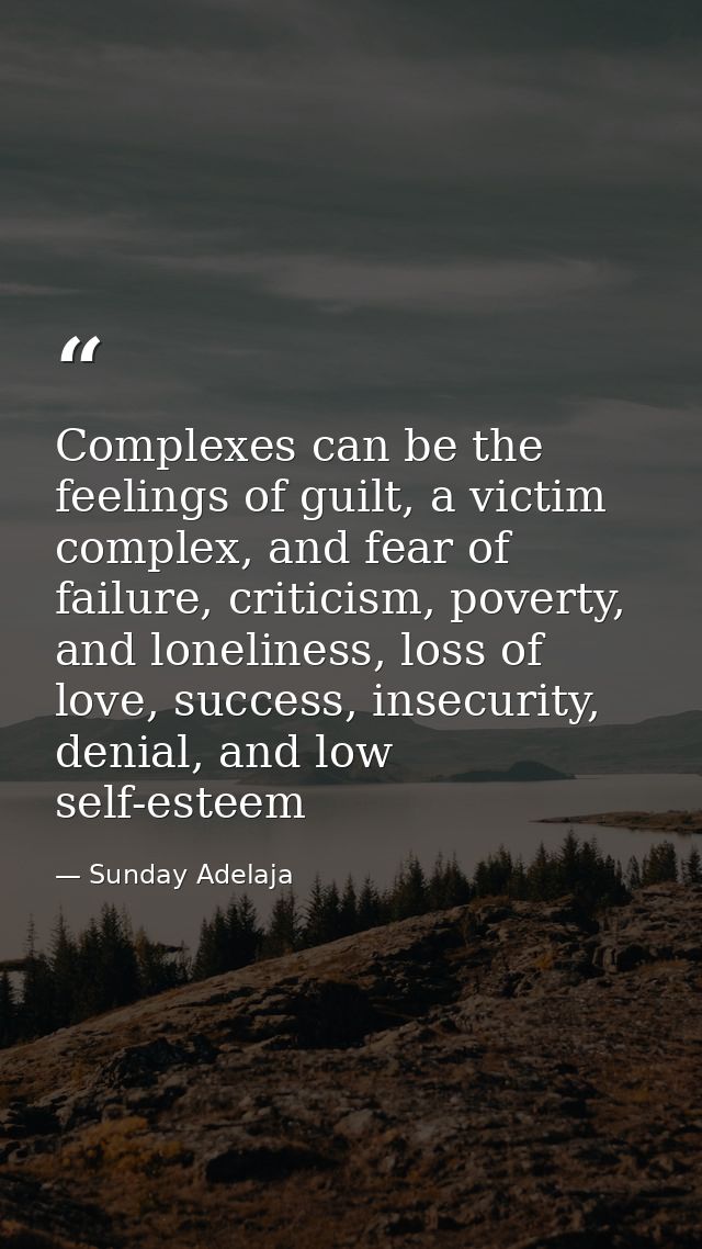 Complexes can be the feelings of guilt, a victim complex, and fear of failure, criticism, poverty, and loneliness, loss  — Sunday Adelaja