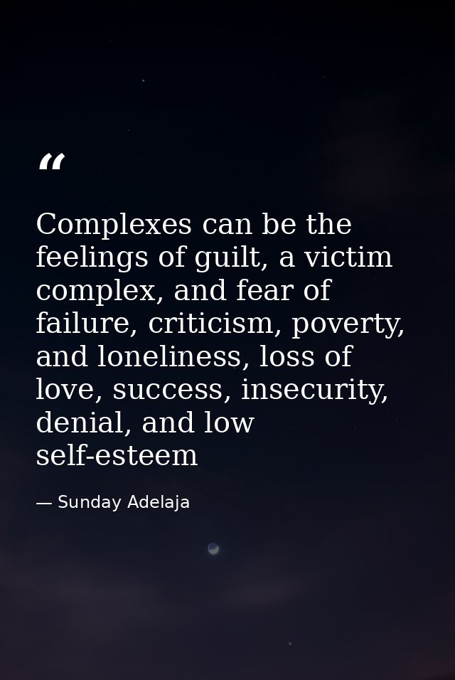 Complexes can be the feelings of guilt, a victim complex, and fear of failure, criticism, poverty, and loneliness, loss  — Sunday Adelaja