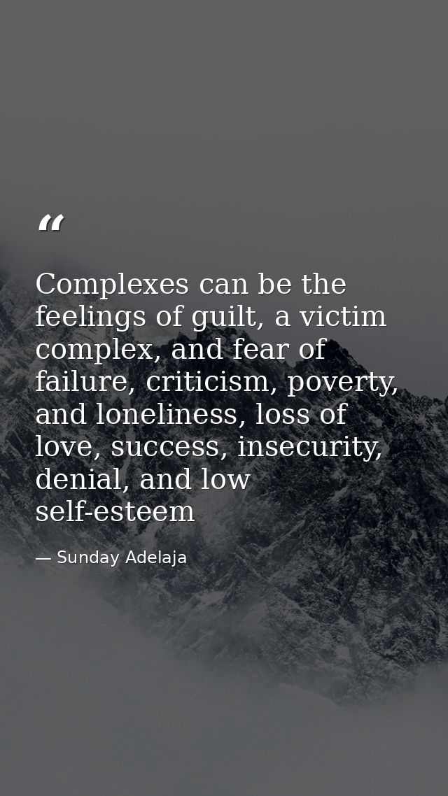 Complexes can be the feelings of guilt, a victim complex, and fear of failure, criticism, poverty, and loneliness, loss  — Sunday Adelaja
