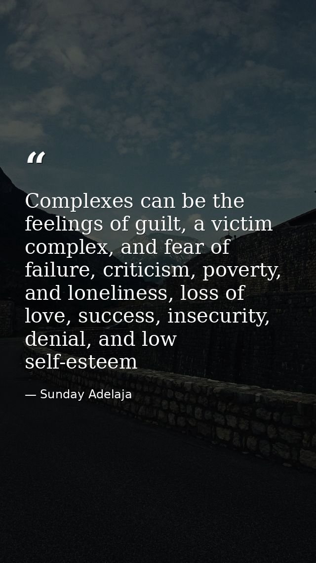Complexes can be the feelings of guilt, a victim complex, and fear of failure, criticism, poverty, and loneliness, loss  — Sunday Adelaja