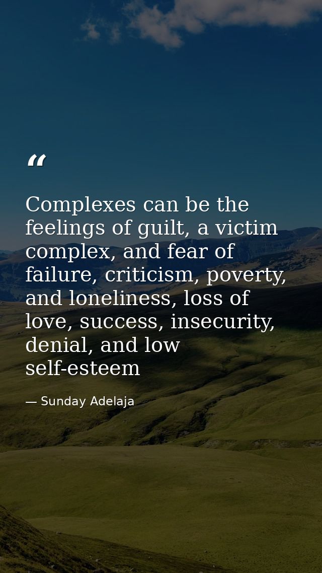 Complexes can be the feelings of guilt, a victim complex, and fear of failure, criticism, poverty, and loneliness, loss  — Sunday Adelaja
