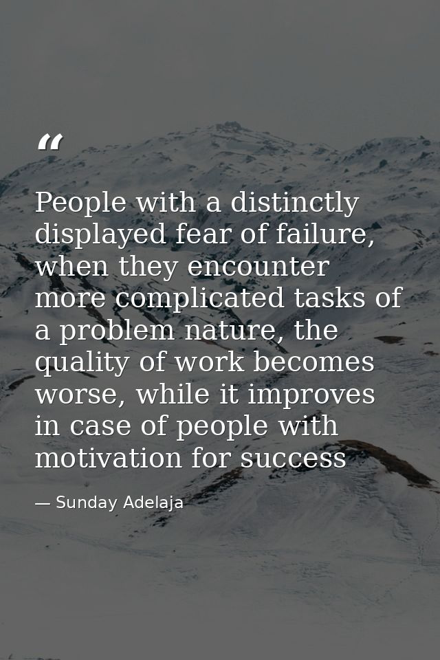 People with a distinctly displayed fear of failure, when they encounter more complicated tasks of a problem nature, the  — Sunday Adelaja