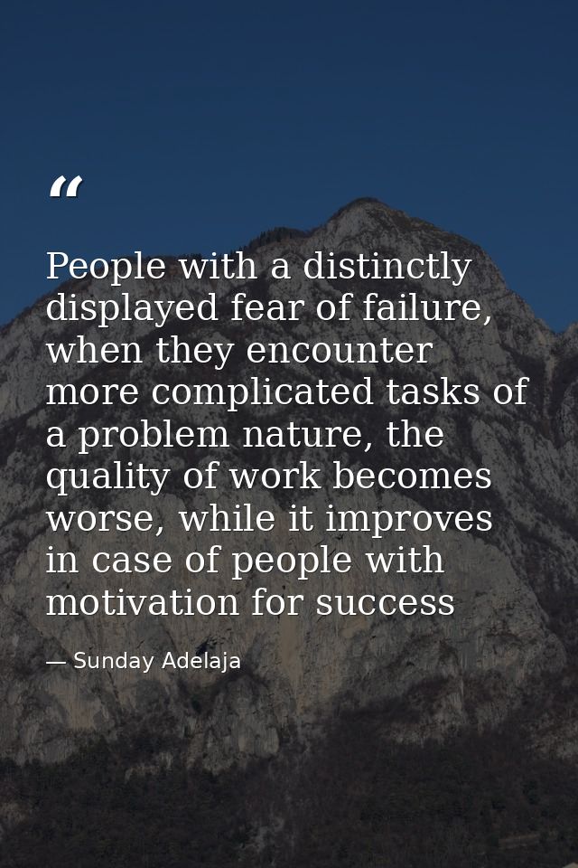 People with a distinctly displayed fear of failure, when they encounter more complicated tasks of a problem nature, the  — Sunday Adelaja