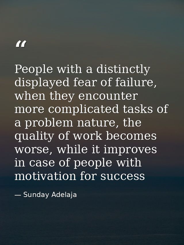 People with a distinctly displayed fear of failure, when they encounter more complicated tasks of a problem nature, the  — Sunday Adelaja
