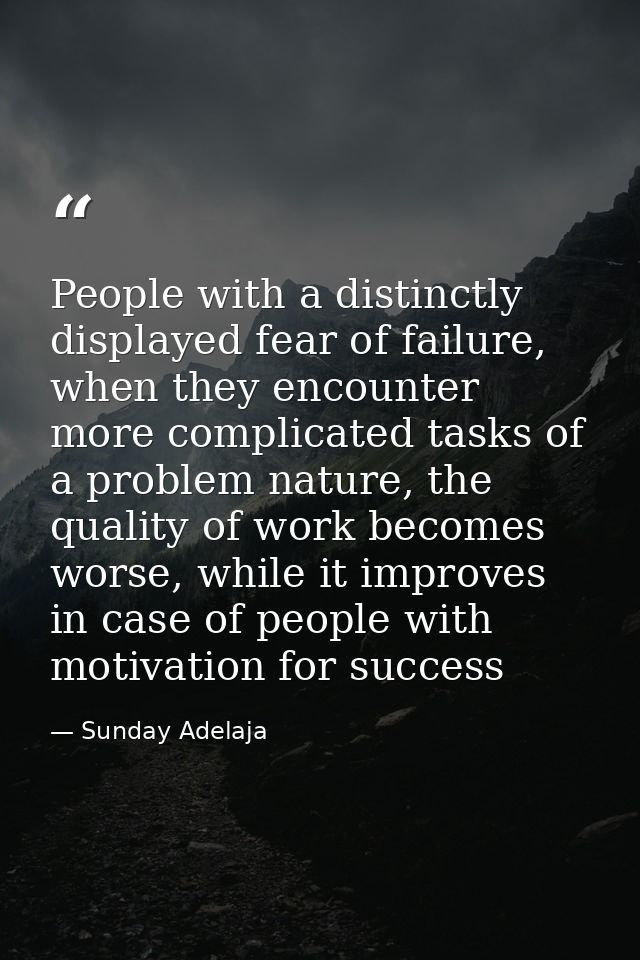 People with a distinctly displayed fear of failure, when they encounter more complicated tasks of a problem nature, the  — Sunday Adelaja