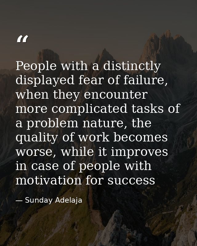 People with a distinctly displayed fear of failure, when they encounter more complicated tasks of a problem nature, the  — Sunday Adelaja