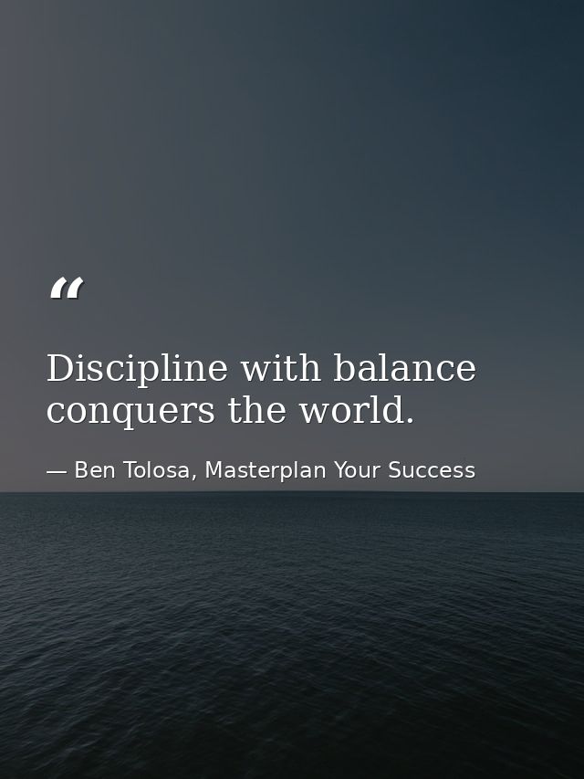 Discipline with balance conquers the world. — Ben Tolosa, Masterplan Your Success