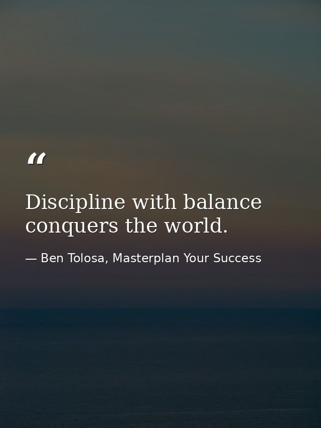Discipline with balance conquers the world. — Ben Tolosa, Masterplan Your Success