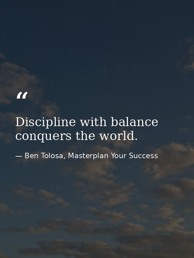Discipline with balance conquers the world. — Ben Tolosa, Masterplan Your Success