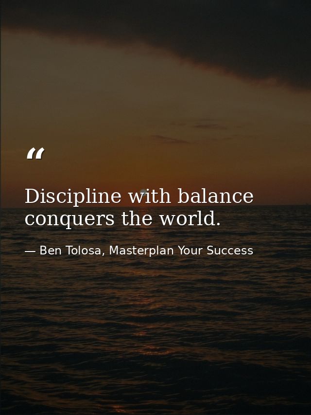 Discipline with balance conquers the world. — Ben Tolosa, Masterplan Your Success