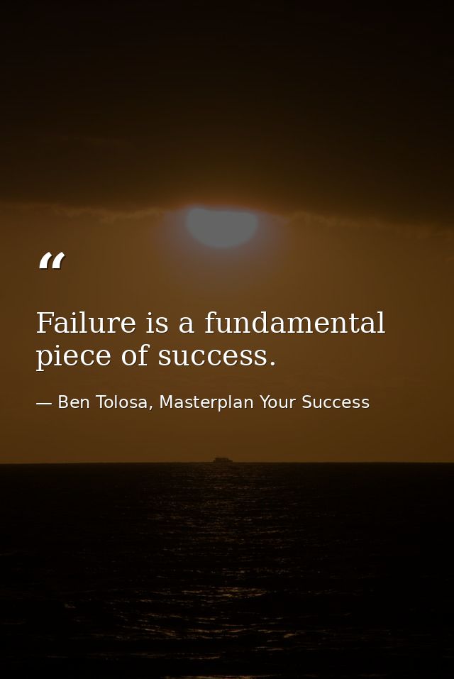 Failure is a fundamental piece of success. — Ben Tolosa, Masterplan Your Success