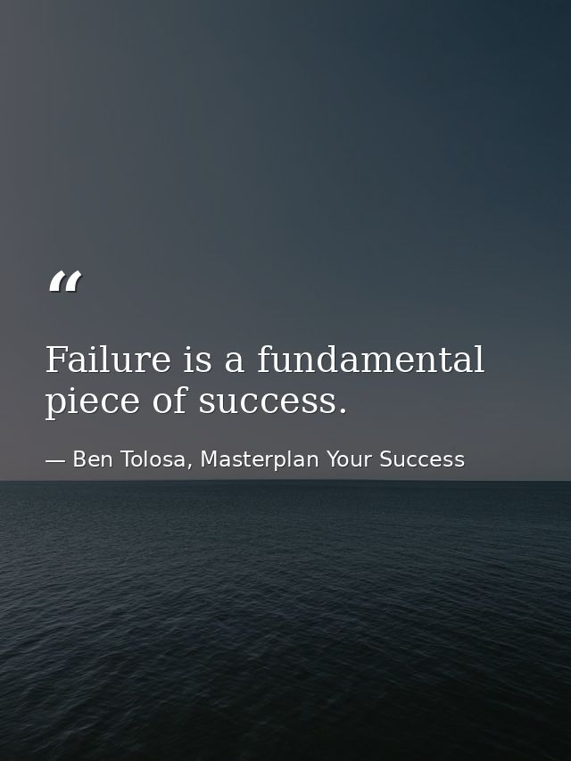 Failure is a fundamental piece of success. — Ben Tolosa, Masterplan Your Success