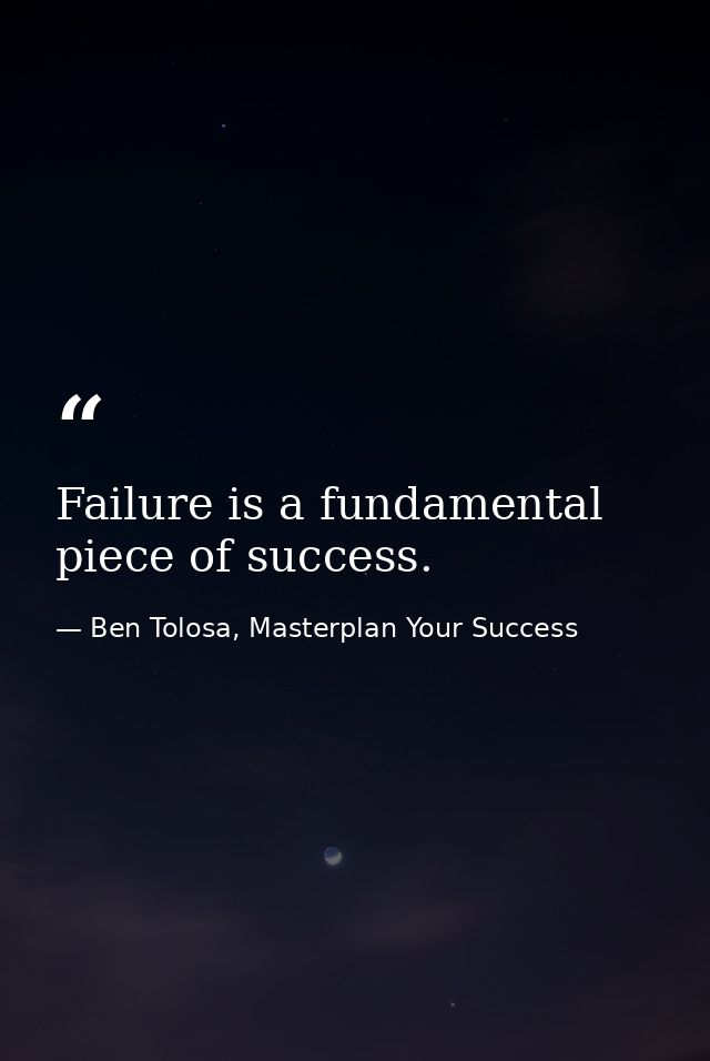 Failure is a fundamental piece of success. — Ben Tolosa, Masterplan Your Success
