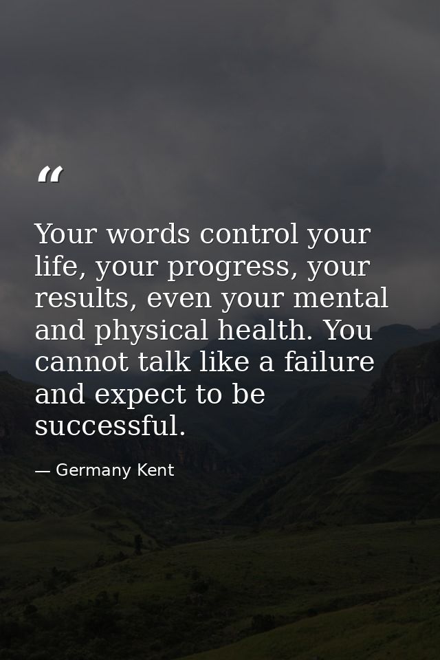 Your words control your life, your progress, your results, even your mental and physical health. You cannot talk like a  — Germany Kent