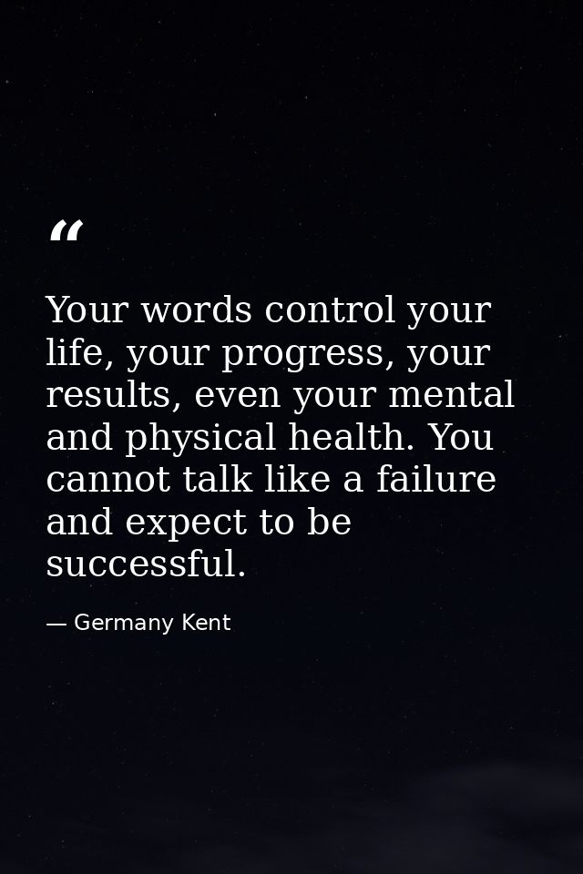 Your words control your life, your progress, your results, even your mental and physical health. You cannot talk like a  — Germany Kent