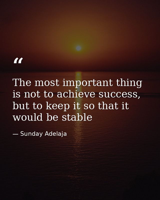 The most important thing is not to achieve success, but to keep it so that it would be stable — Sunday Adelaja