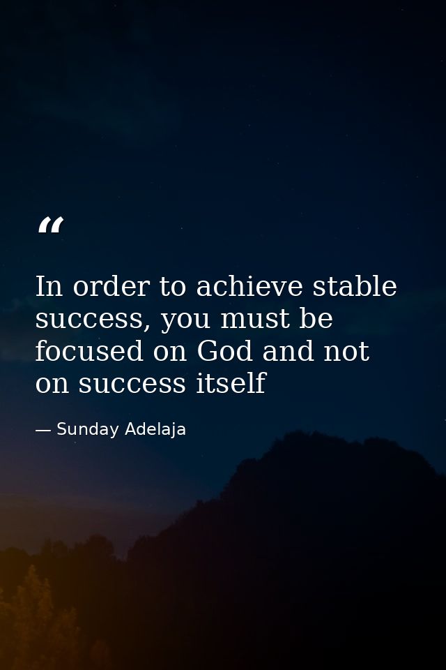 In order to achieve stable success, you must be focused on God and not on success itself — Sunday Adelaja