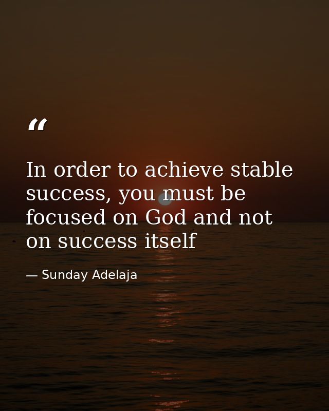 In order to achieve stable success, you must be focused on God and not on success itself — Sunday Adelaja