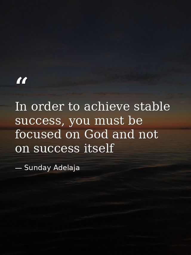 In order to achieve stable success, you must be focused on God and not on success itself — Sunday Adelaja