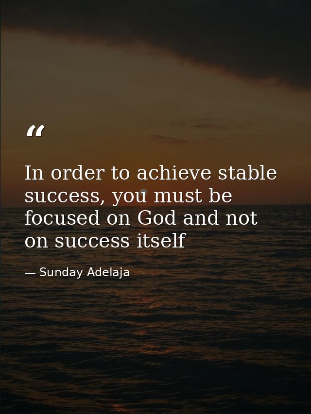 In order to achieve stable success, you must be focused on God and not on success itself — Sunday Adelaja