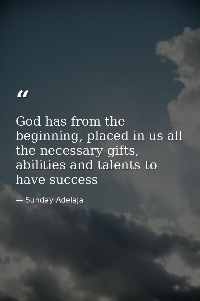 God has from the beginning, placed in us all the necessary gifts, abilities and talents to have success — Sunday Adelaja