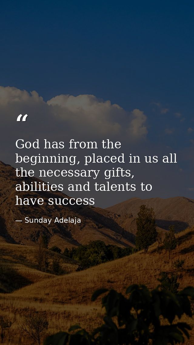 God has from the beginning, placed in us all the necessary gifts, abilities and talents to have success — Sunday Adelaja