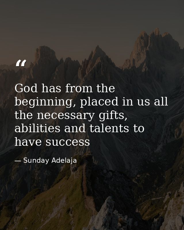 God has from the beginning, placed in us all the necessary gifts, abilities and talents to have success — Sunday Adelaja