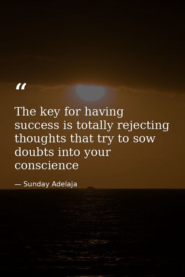The key for having success is totally rejecting thoughts that try to sow doubts into your conscience — Sunday Adelaja