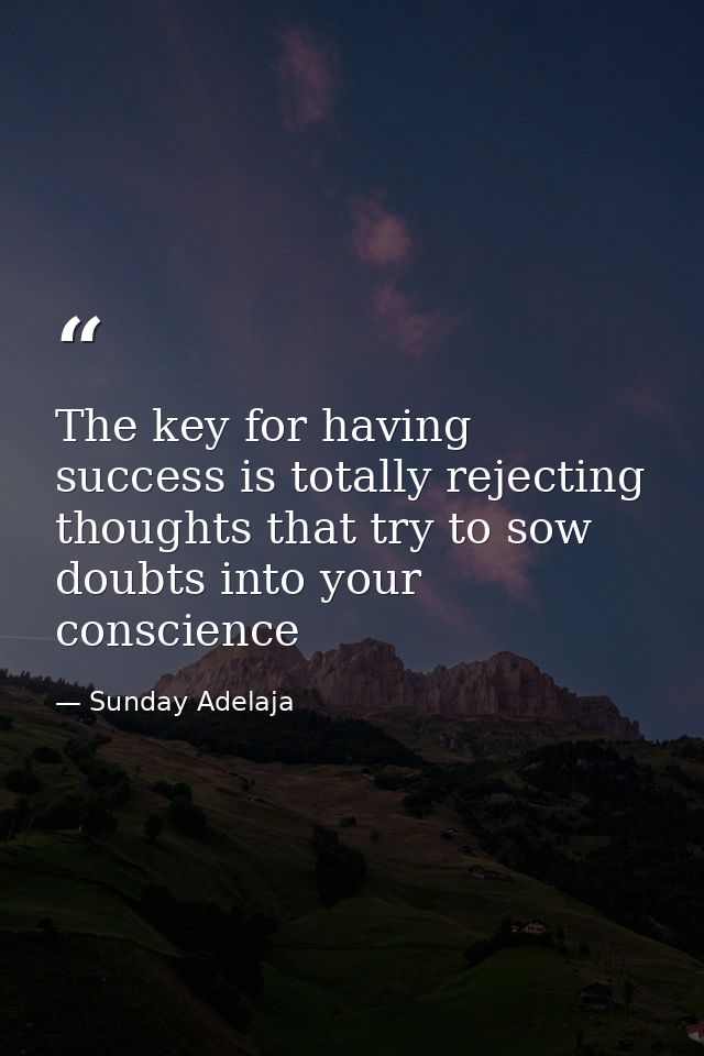 The key for having success is totally rejecting thoughts that try to sow doubts into your conscience — Sunday Adelaja