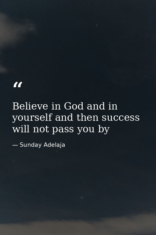 Believe in God and in yourself and then success will not pass you by — Sunday Adelaja