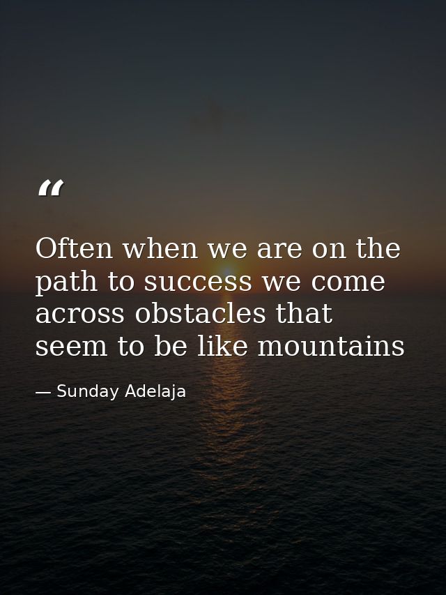 Often when we are on the path to success we come across obstacles that seem to be like mountains — Sunday Adelaja