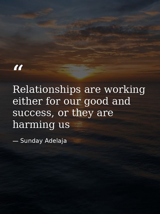 Relationships are working either for our good and success, or they are harming us — Sunday Adelaja