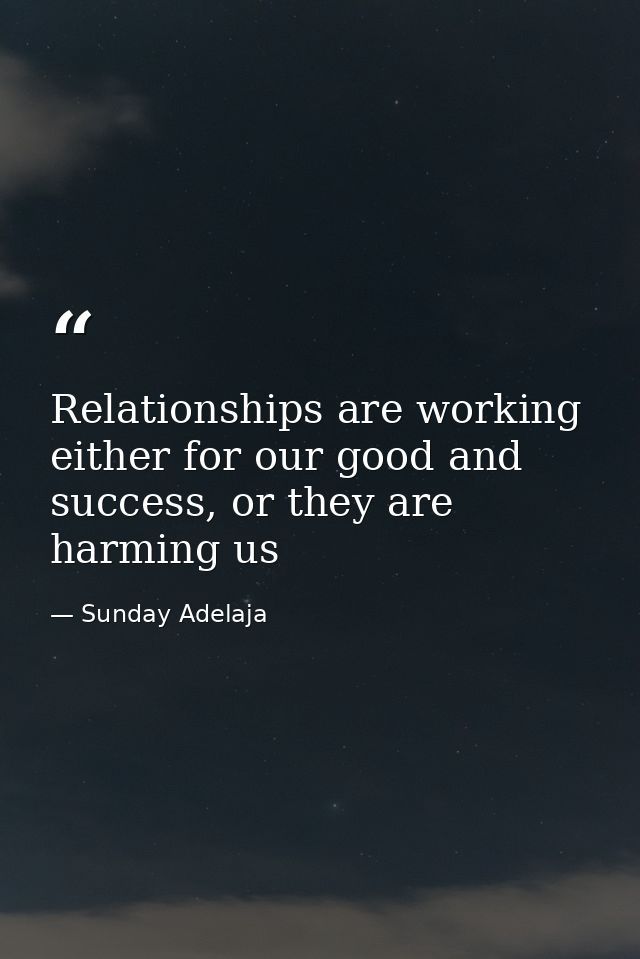 Relationships are working either for our good and success, or they are harming us — Sunday Adelaja
