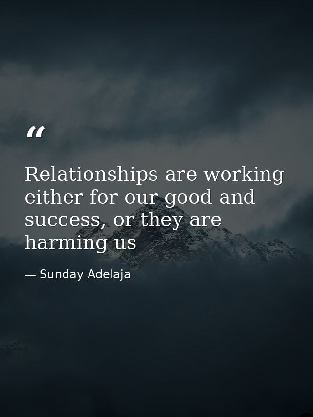 Relationships are working either for our good and success, or they are harming us — Sunday Adelaja