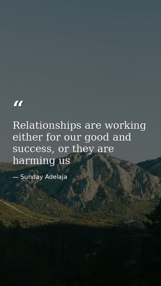 Relationships are working either for our good and success, or they are harming us — Sunday Adelaja