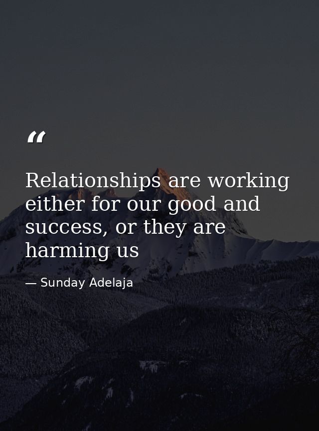Relationships are working either for our good and success, or they are harming us — Sunday Adelaja