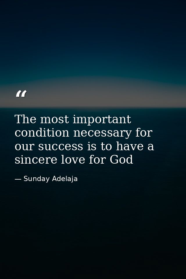 The most important condition necessary for our success is to have a sincere love for God — Sunday Adelaja