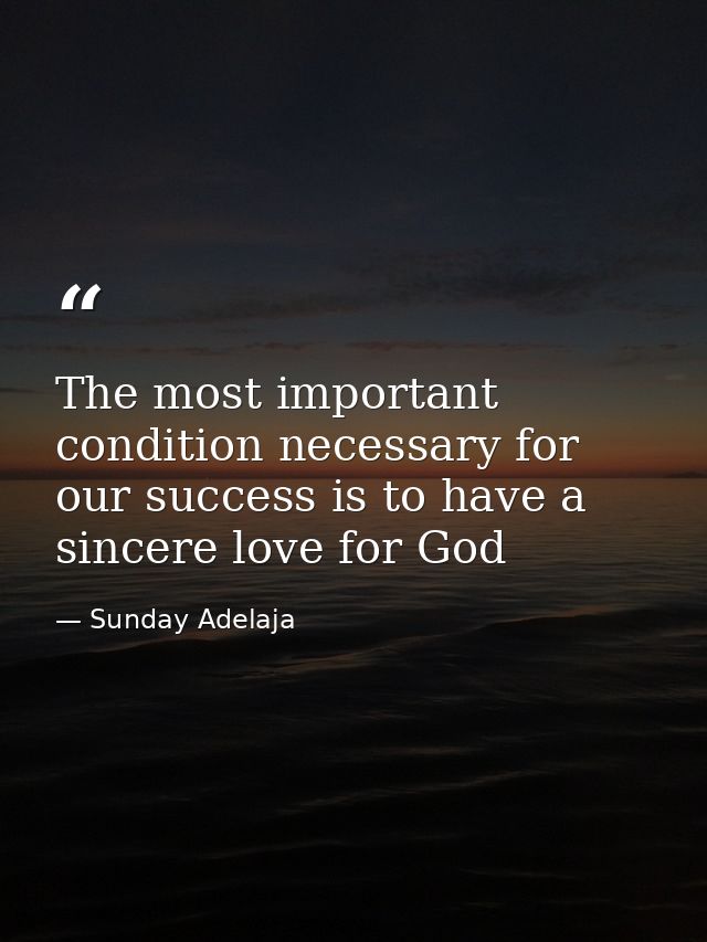 The most important condition necessary for our success is to have a sincere love for God — Sunday Adelaja