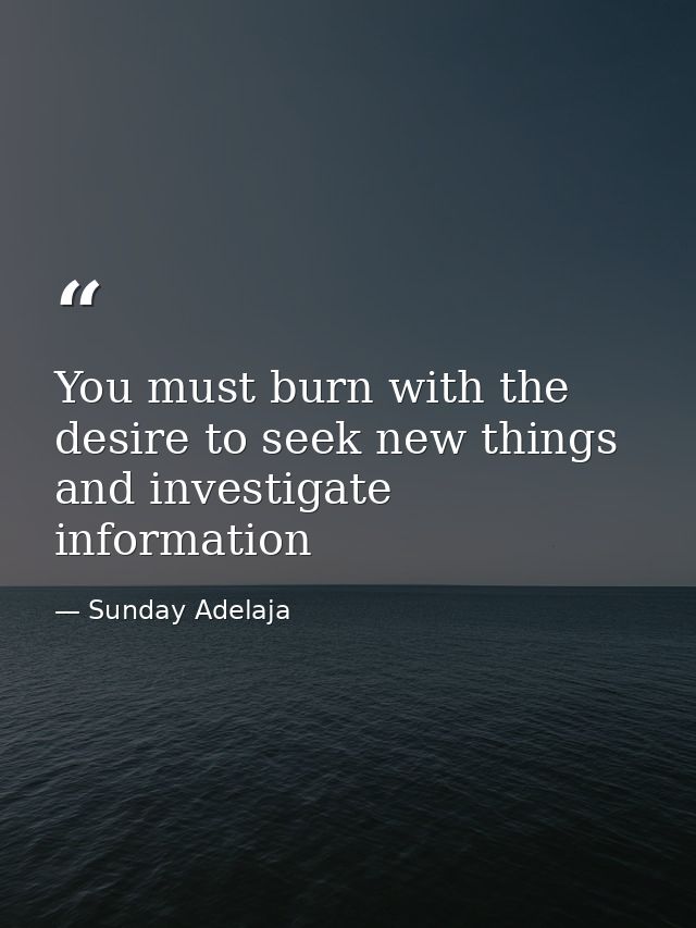 You must burn with the desire to seek new things and investigate information — Sunday Adelaja