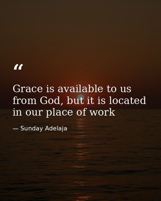 Grace is available to us from God, but it is located in our place of work — Sunday Adelaja