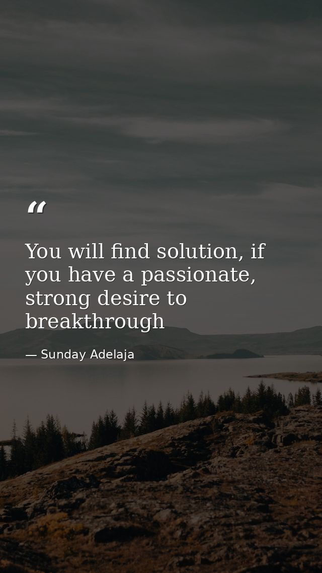 You will find solution, if you have a passionate, strong desire to breakthrough — Sunday Adelaja