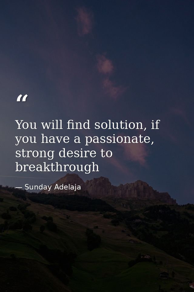 You will find solution, if you have a passionate, strong desire to breakthrough — Sunday Adelaja