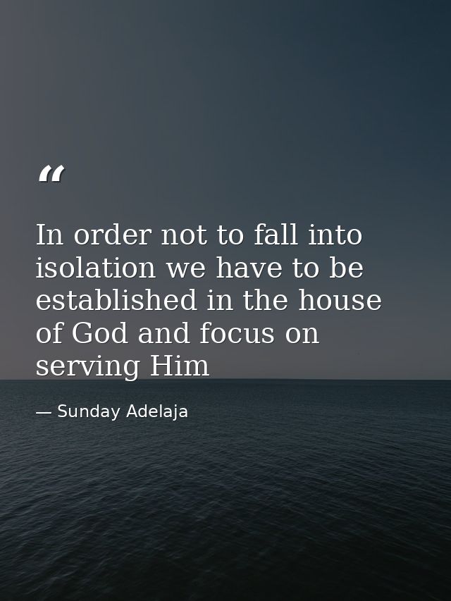In order not to fall into isolation we have to be established in the house of God and focus on serving Him — Sunday Adelaja