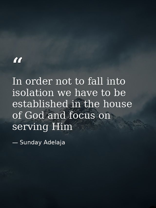 In order not to fall into isolation we have to be established in the house of God and focus on serving Him — Sunday Adelaja