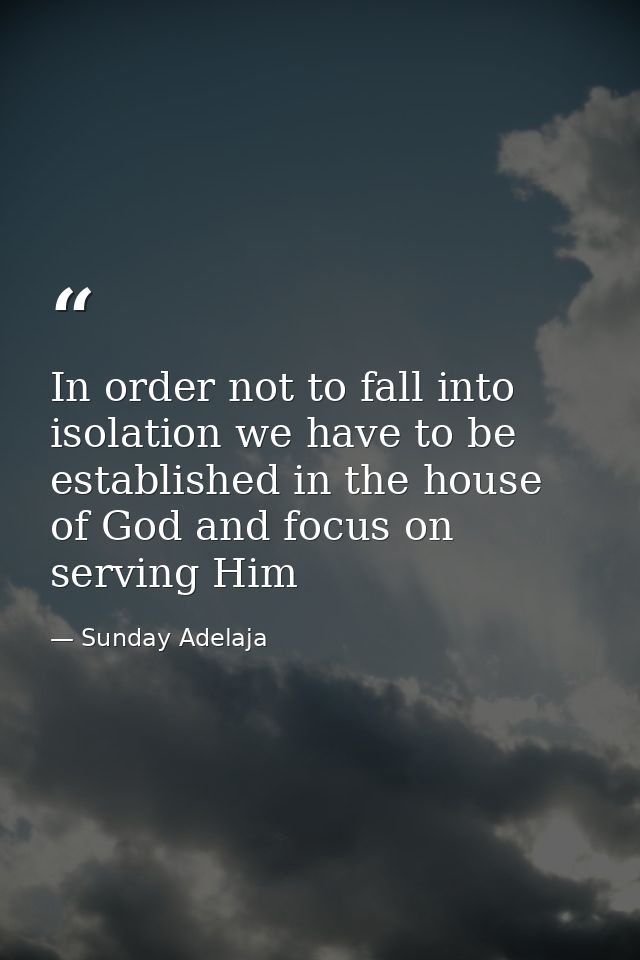 In order not to fall into isolation we have to be established in the house of God and focus on serving Him — Sunday Adelaja